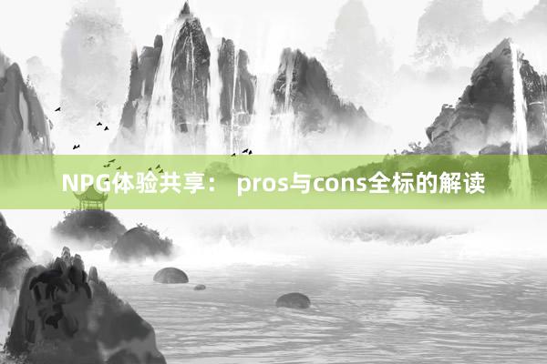 NPG体验共享： pros与cons全标的解读